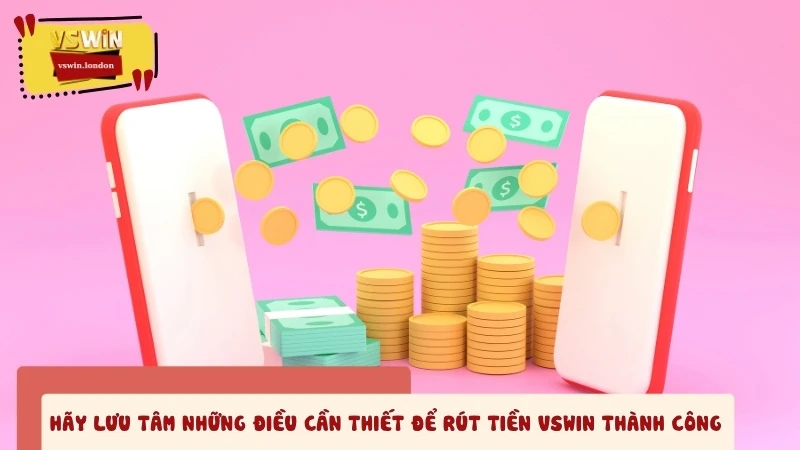 Hãy lưu tâm những điều cần thiết để rút tiền VSWIN thành công