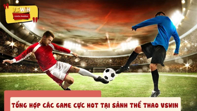 Tổng hợp các game cực hot tại sảnh thể thao VSWIN